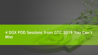 4 DGX POD Sessions from GTC 2019 You Can’t
Miss
 