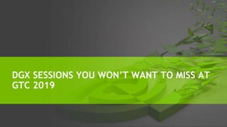 DGX SESSIONS YOU WON’T WANT TO MISS AT
GTC 2019
 