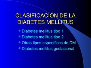 CLASIFICACIÓN DE LACLASIFICACIÓN DE LA
DIABETES MELLITUSDIABETES MELLITUS
Diabetes mellitus tipo 1
Diabetes mellitus tipo 2
Otros tipos específicos de DM
Diabetes mellitus gestacional
 