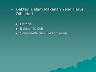 – Bakteri Dalam Makanan Yang Harus
  Dihindari

     Listeria
     Bakteri E. Coli
     Salmonella dan Toksoplasma
 