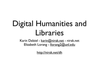 Digital Humanities and
        Libraries
  Karin Dalziel - karin@nirak.net - nirak.net
    Elizabeth Lorang - llorang2@unl.edu

              http://nirak.net/dh
 
