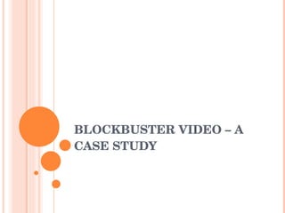 BLOCKBUSTER VIDEO – A CASE STUDY 