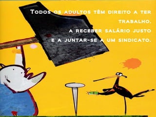 Todos os adultos têm direito a ter trabalho, a receber salário justo e a juntar-se a um sindicato. 