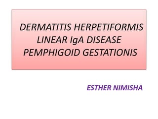 DERMATITIS HERPETIFORMIS
LINEAR IgA DISEASE
PEMPHIGOID GESTATIONIS
ESTHER NIMISHA
 
