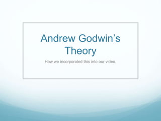 Andrew Godwin’s 
Theory 
How we incorporated this into our video. 
 