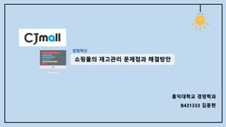 홍익대학교 경영학과
B431333 김동현
쇼핑몰의 재고관리 문제점과 해결방안
경영혁신
 