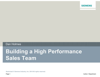 Restricted © Siemens Industry, Inc. 2014 All rights reserved.
Page 1 Author / Department
Building a High Performance
Sales Team
Dan Holmes
 