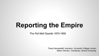 Reporting the Empire
The Pall Mall Gazette 1870-1900
Tessa Hauswedell, Asymenc, University College London
Melvin Wevers, Translantis, Utrecht University
 