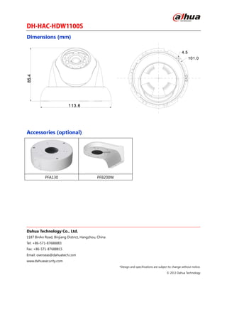 Dimensions (mm)
Accessories (optional)
PFA130 PFB200W
Dahua Technology Co., Ltd.
1187 BinAn Road, Binjiang District, Hangzhou, China
Tel: +86-571-87688883
Fax: +86-571-87688815
Email: overseas@dahuatech.com
www.dahuasecurity.com
*Design and specifications are subject to change without notice.
© 2013 Dahua Technology
 