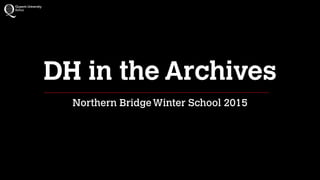 DH in the Archives
Northern BridgeWinter School 2015
 