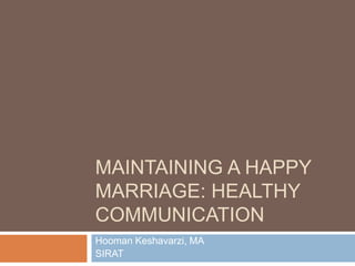 Maintaining a Happy Marriage: Healthy Communication Hooman Keshavarzi, MA SIRAT 
