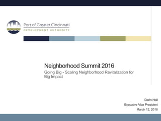 1
Neighborhood Summit 2016
Going Big - Scaling Neighborhood Revitalization for
Big Impact
Darin Hall
Executive Vice President
March 12, 2016
 