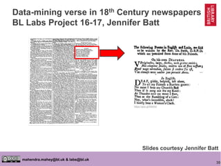 30
mahendra.mahey@bl.uk & labs@bl.uk
Data-mining verse in 18th Century newspapers
BL Labs Project 16-17, Jennifer Batt
https://goo.gl/5Akthd
Slides courtesy Jennifer Batt
 
