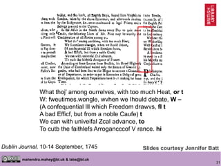 31
mahendra.mahey@bl.uk & labs@bl.uk
What thoj' among ourrelves, with too much Heat, or t
W: fweutimes.wongle, wvhen we Ihould debate, W –
(A confequential Ill which Freedom drawvs, fl t
A bad Efficf, but from a noble Caufe) t
We can with univeifal Zcal advance, to
To cutb the faithlefs Arrogancccof V rance. hi
Dublin Journal, 10-14 September, 1745 Slides courtesy Jennifer Batt
 