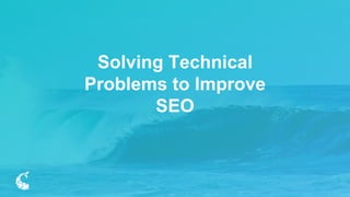 1
Solving Technical
Problems to Improve
SEO
 