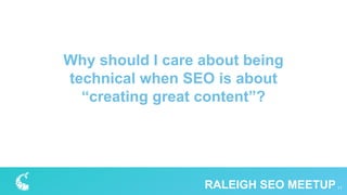 Why should I care about being
technical when SEO is about
“creating great content”?
11RALEIGH SEO MEETUP
 
