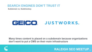 Subdomain vs. Subdirectory
SEARCH ENGINES DON’T TRUST IT
15RALEIGH SEO MEETUP
Many times content is placed on a subdomain because organizations
don’t want to put a CMS on their main infrastructure
 