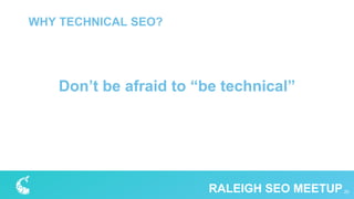20RALEIGH SEO MEETUP
WHY TECHNICAL SEO?
Don’t be afraid to “be technical”
 