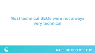 Most technical SEOs were not always
very technical
5RALEIGH SEO MEETUP
 