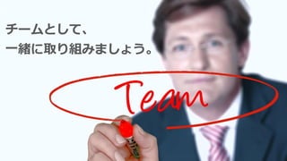 チームとして、
一緒に取り組みましょう。
 