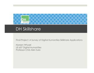 Final Project: A Survey of Digital Humanities Skillshare Applications
Noreen Whysel
LIS 657 Digital Humanities
Professor Chris Alen Sula
DH Skillshare
 