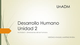 Desarrollo Humano
Unidad 2
Actividad 1: dimensiones del ser humano
VERÓNICA RAQUEL MARTÍNEZ RIVERA
UnADM
 