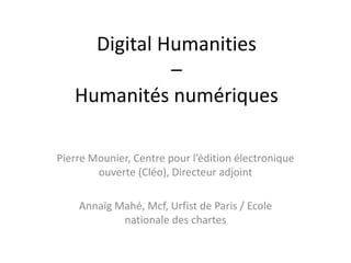 Digital Humanities
–
Humanités numériques
Pierre Mounier, Centre pour l’édition électronique
ouverte (Cléo), Directeur adj...
