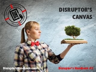 Chapter 1
DISRUPTOR’S
CANVAS
Disruptor’s Handbook #2DisruptorsHandbook.com
 