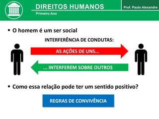  O homem é um ser social
AS AÇÕES DE UNS...
... INTERFEREM SOBRE OUTROS
INTERFERÊNCIA DE CONDUTAS:
 Como essa relação pode ter um sentido positivo?
REGRAS DE CONVIVÊNCIA
 