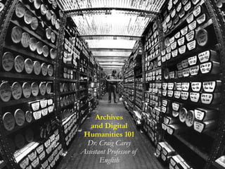Archives
and Digital
Humanities 101
Dr. Craig Carey
Assistant Professor of
English
 