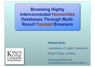 Browsing Highly
Interconnected Humanities
 Databases Through Multi-
 Result Faceted Browsers



            Michele Pasin
            Department of Digital Humanities
            Kings College, London

            michele.pasin@kcl.ac.uk
            www.michelepasin.org/software/djfacet
 