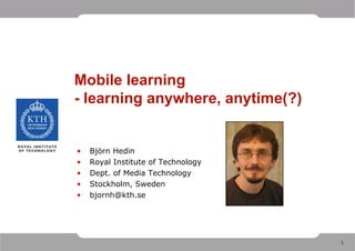 Mobile learning - learning anywhere, anytime(?) ,[object Object],[object Object],[object Object],[object Object],[object Object]