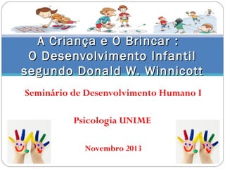 A Criança e O Brincar :
O Desenvolvimento Infantil
segundo Donald W. Winnicott
Seminário de Desenvolvimento Humano I
Psico...