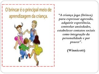 O Brincar para Winnicott
Ao brincar é necessário para a criança focar sua

atenção na brincadeira e desenvolver a sua
cri...