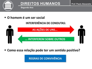  O homem é um ser social
AS AÇÕES DE UNS...
... INTERFEREM SOBRE OUTROS
INTERFERÊNCIA DE CONDUTAS:
 Como essa relação pode ter um sentido positivo?
REGRAS DE CONVIVÊNCIA
 
