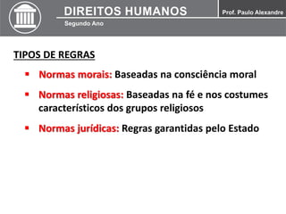 TIPOS DE REGRAS
 Normas morais: Baseadas na consciência moral
 Normas religiosas: Baseadas na fé e nos costumes
característicos dos grupos religiosos
 Normas jurídicas: Regras garantidas pelo Estado
 