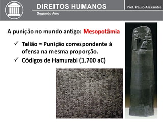 A punição no mundo antigo: Mesopotâmia
 Talião = Punição correspondente à
ofensa na mesma proporção.
 Códigos de Hamurabi (1.700 aC)
 
