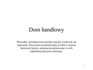 Dom handlowy Wszystkie  przedstawione poniżej sytuacje wydarzyły się naprawdę. Oczywiście przedstawiamy je tobie w mocno skróconej formie, niemniej przedstawiamy w nich najbardziej kluczowe elementy. 