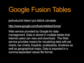 Google Fusion Tables
jednoduché řešení pro běžné uživatele
http://www.google.com/fusiontables/Home/
Web service provided b...