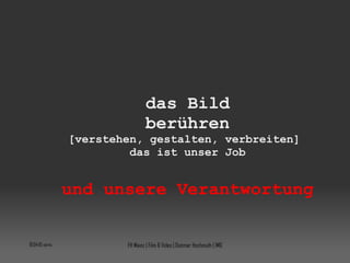10:04:08 vorm. FH Mainz | Film & Video | Dietmar Hochmuth | IMG das Bild berühren [verstehen, gestalten, verbreiten]  das ist unser Job und unsere Verantwortung 