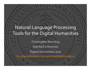 Natural	
  Language	
  Processing	
  
Tools	
  for	
  the	
  Digital	
  Humanities	
  
                   Christopher	
  Manning	
  
                    Stanford	
  University	
  
                 Digital	
  Humanities	
  2011	
  
  http://nlp.stanford.edu/~manning/courses/DigitalHumanities/	
  	
  
 
