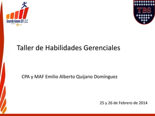 Taller de Habilidades Gerenciales

CPA y MAF Emilio Alberto Quijano Domínguez

25 y 26 de Febrero de 2014

 