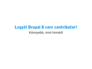 Legyél Drupal 8 core contributor!
Könnyebb, mint hinnéd!

 