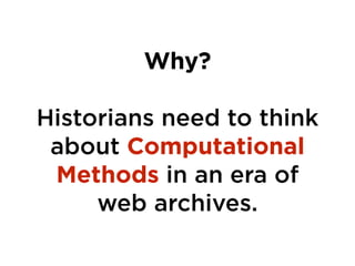 Why?
!
Historians need to think
about Computational
Methods in an era of
web archives.
 