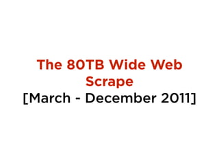 The 80TB Wide Web
Scrape
[March - December 2011]
 