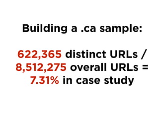 Building a .ca sample:
!
622,365 distinct URLs /
8,512,275 overall URLs =
7.31% in case study
 