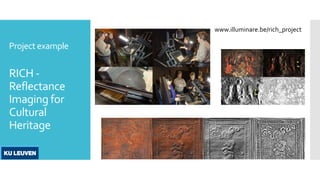Project example
RICH -
Reflectance
Imaging for
Cultural
Heritage
www.illuminare.be/rich_project
 