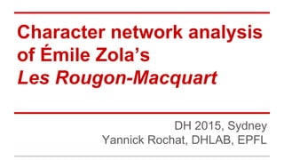 Character network analysis
of Émile Zola’s
Les Rougon-Macquart
DH 2015, Sydney
Yannick Rochat, DHLAB, EPFL
 