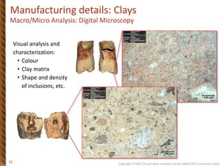 Copyright STARC-CYI and other members of the GRAVITATE consortium 2015
22
Visual analysis and
characterization:
• Colour
• Clay matrix
• Shape and density
of inclusions, etc.
250 μm
250 μm
Manufacturing details: Clays
Macro/Micro Analysis: Digital Microscopy
 