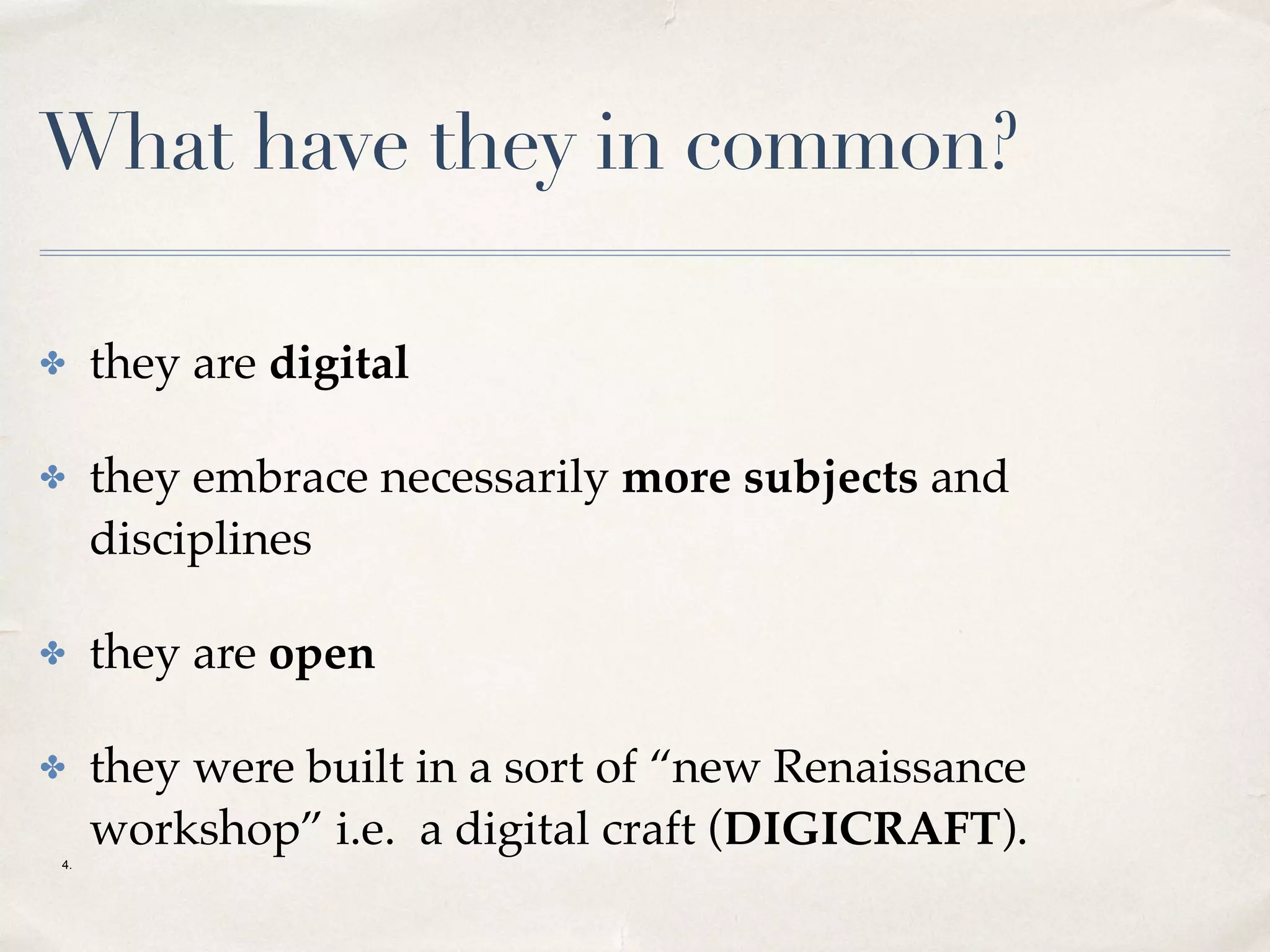 What have they in common?
✤ they are digital
✤ they embrace necessarily more subjects and
disciplines
✤ they are open
✤ they were built in a sort of “new Renaissance
workshop” i.e. a digital craft (DIGICRAFT).
4.
 